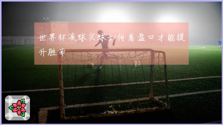 世界杯滚球买球如何看盘口才能提升胜率