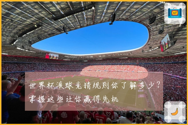 世界杯滚球竞猜规则你了解多少？掌握这些让你赢得先机