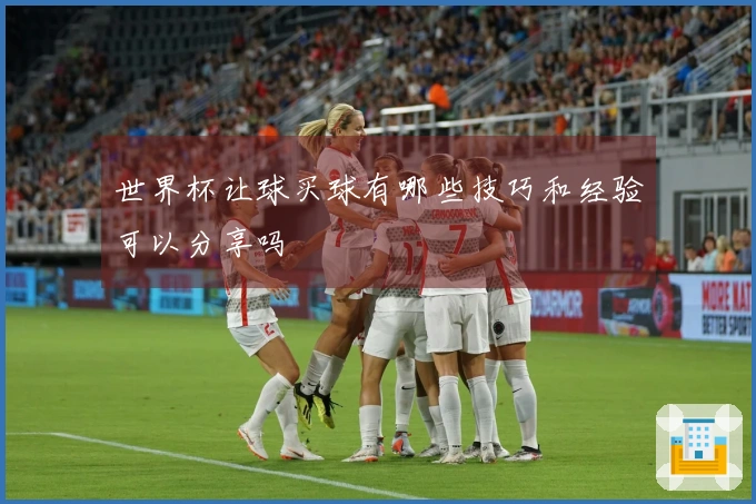 世界杯让球买球有哪些技巧和经验可以分享吗