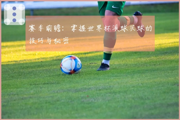 赛季前瞻：掌握世界杯滚球买球的技巧与秘密