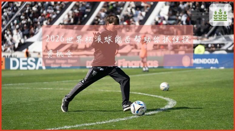 2026世界杯滚球能否帮助你抓住投资机会