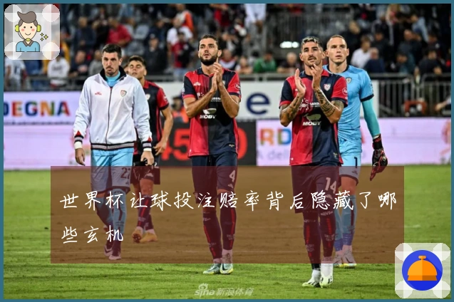 世界杯让球投注赔率背后隐藏了哪些玄机