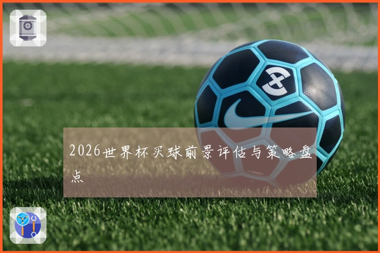 2026世界杯买球前景评估与策略盘点
