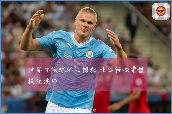世界杯滚球玩法揭秘 让你轻松掌握投注技巧