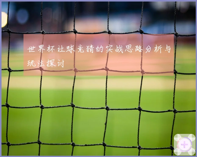 世界杯让球竞猜的实战思路分析与玩法探讨