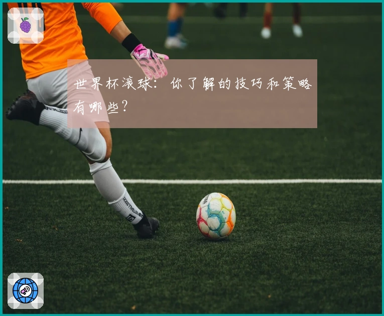 世界杯滚球：你了解的技巧和策略有哪些？