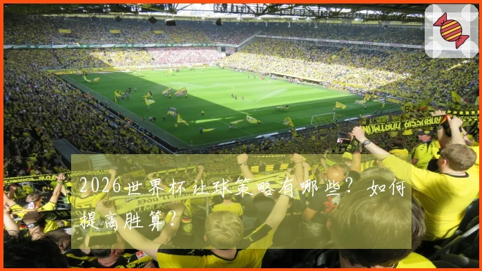 2026世界杯让球策略有哪些？如何提高胜算？
