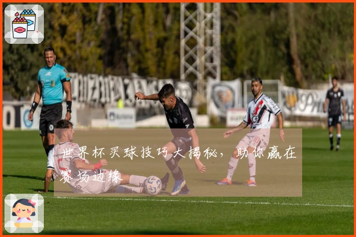 世界杯买球技巧大揭秘，助你赢在赛场边缘