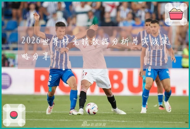 2026世界杯竞猜数据分析与实战策略分享
