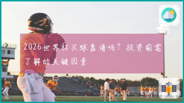 2026世界杯买球靠谱吗？投资前需了解的关键因素