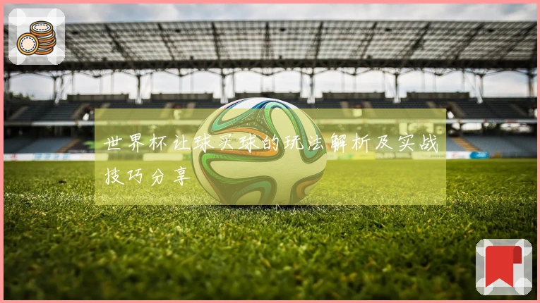 世界杯让球买球的玩法解析及实战技巧分享