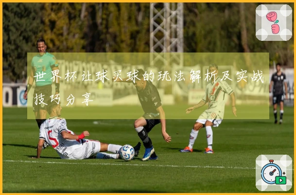 世界杯让球买球的玩法解析及实战技巧分享