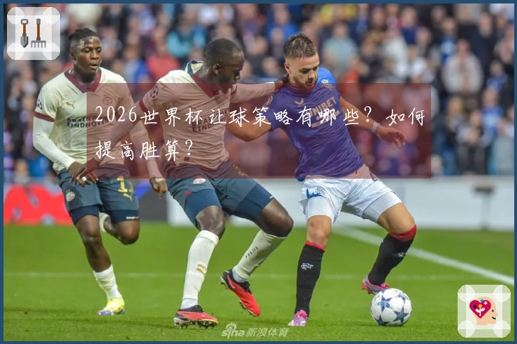 2026世界杯让球策略有哪些？如何提高胜算？