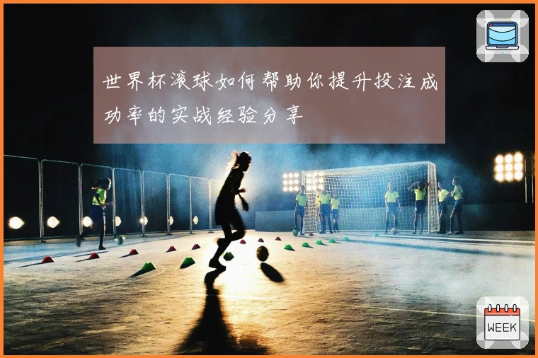 世界杯滚球如何帮助你提升投注成功率的实战经验分享