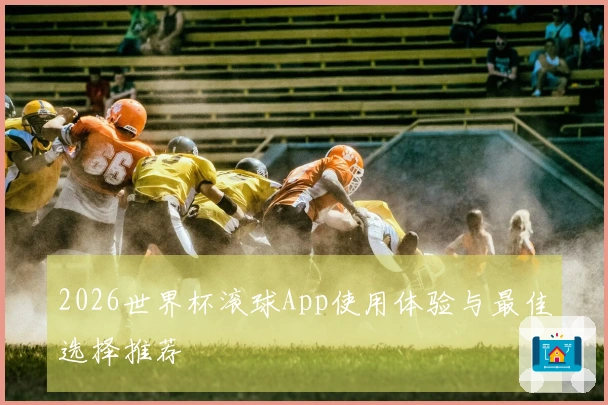 2026世界杯滚球App使用体验与最佳选择推荐