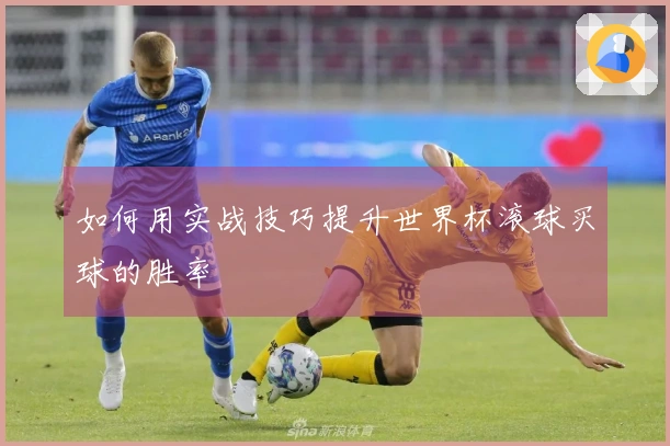 如何用实战技巧提升世界杯滚球买球的胜率
