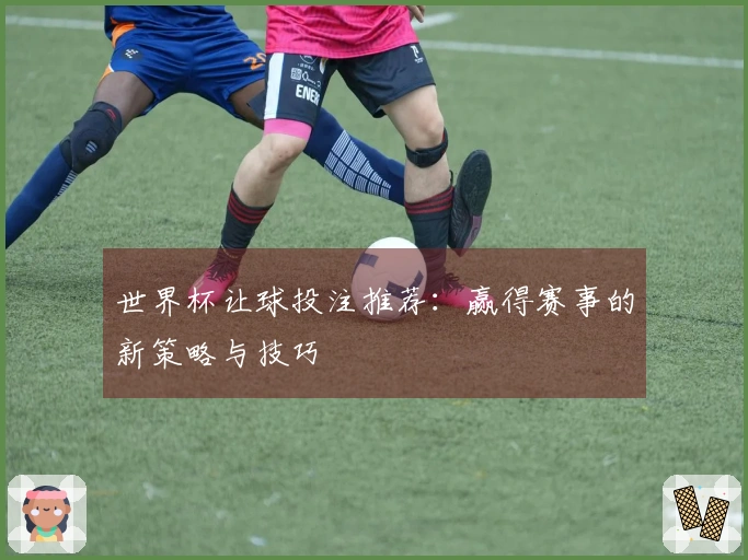 世界杯让球投注推荐：赢得赛事的新策略与技巧