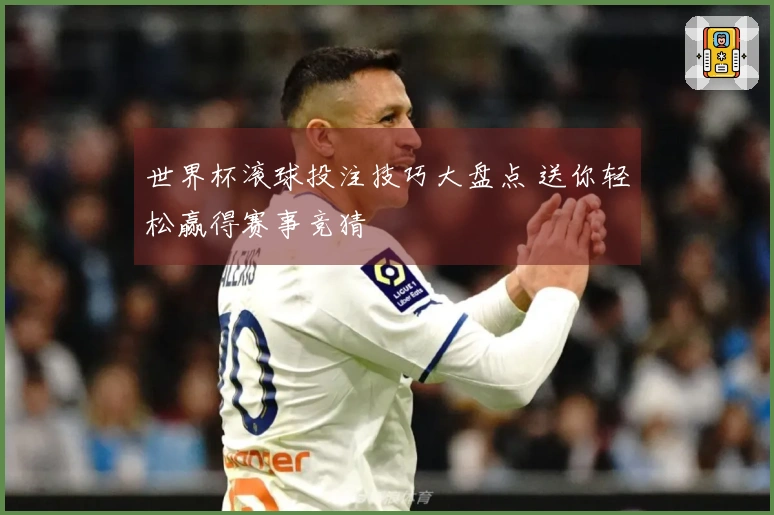世界杯滚球投注技巧大盘点 送你轻松赢得赛事竞猜
