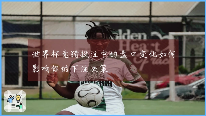 世界杯竞猜投注中的盘口变化如何影响你的下注决策