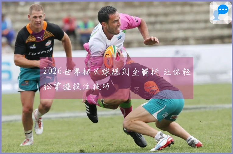 2026世界杯买球规则全解析 让你轻松掌握投注技巧