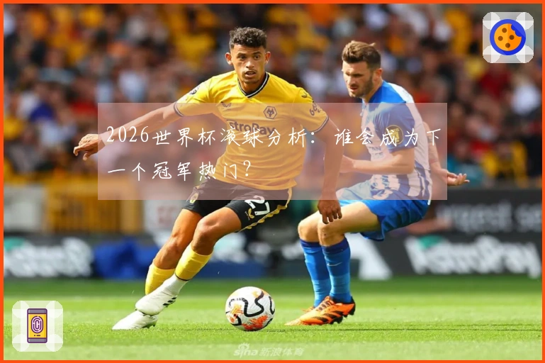 2026世界杯滚球分析：谁会成为下一个冠军热门？