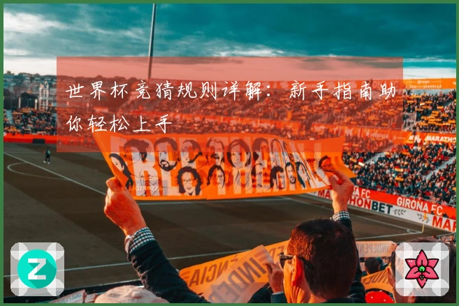 世界杯竞猜规则详解：新手指南助你轻松上手