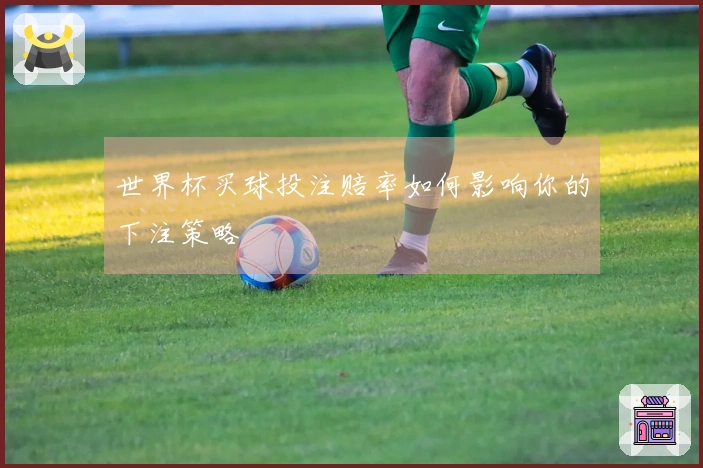 世界杯买球投注赔率如何影响你的下注策略
