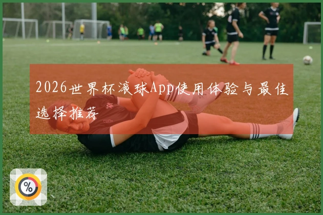 2026世界杯滚球App使用体验与最佳选择推荐