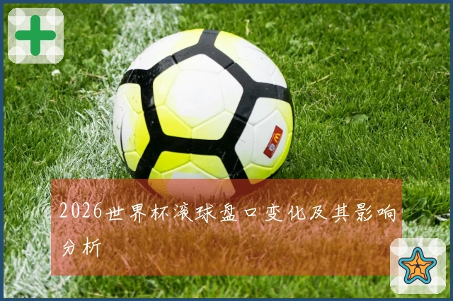 2026世界杯滚球盘口变化及其影响分析