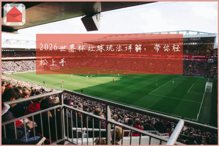 2026世界杯让球玩法详解，带你轻松上手