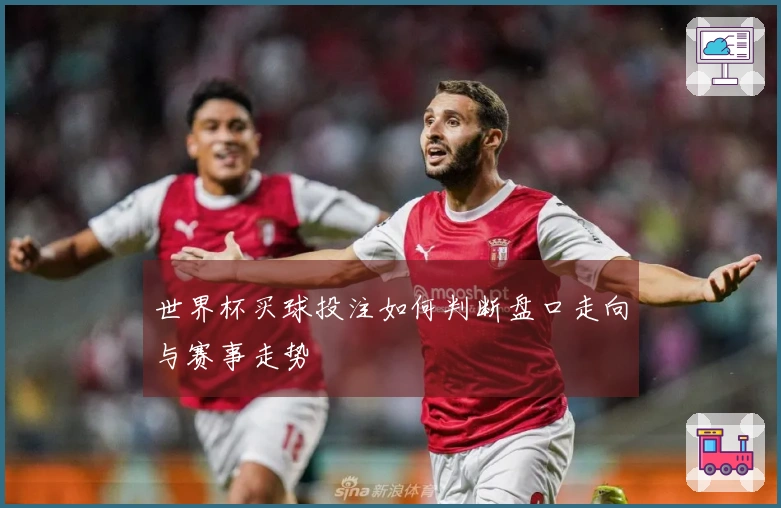 世界杯买球投注如何判断盘口走向与赛事走势