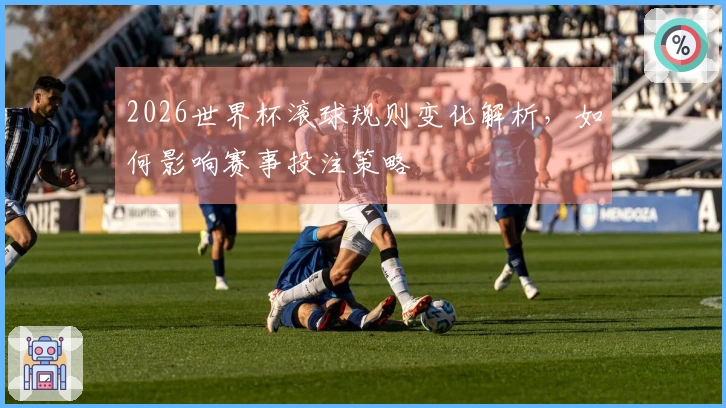 2026世界杯滚球规则变化解析，如何影响赛事投注策略