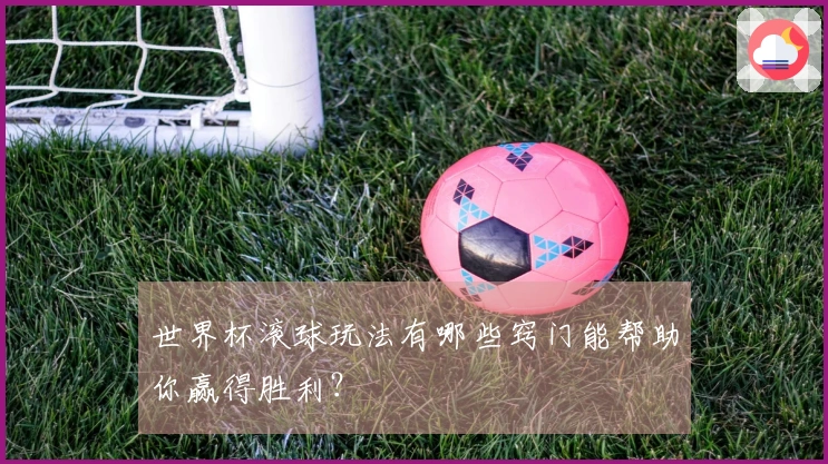 世界杯滚球玩法有哪些窍门能帮助你赢得胜利？
